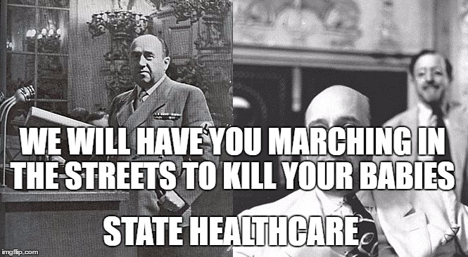Project Paperclip Nazi Funk | WE WILL HAVE YOU MARCHING IN THE STREETS TO KILL YOUR BABIES; STATE HEALTHCARE | image tagged in project paperclip nazi funk | made w/ Imgflip meme maker
