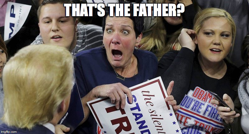 Trump Shocker | THAT'S THE FATHER? | image tagged in trump shocker | made w/ Imgflip meme maker