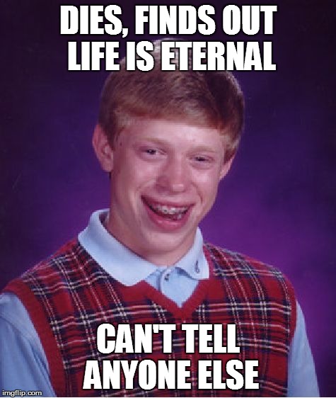 Bad Luck Brian Meme | DIES, FINDS OUT LIFE IS ETERNAL CAN'T TELL ANYONE ELSE | image tagged in memes,bad luck brian | made w/ Imgflip meme maker