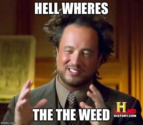 Ancient Aliens | HELL WHERES; THE THE WEED | image tagged in memes,ancient aliens | made w/ Imgflip meme maker
