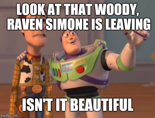 X, X Everywhere Meme | LOOK AT THAT WOODY, RAVEN SIMONE IS LEAVING ISN'T IT BEAUTIFUL | image tagged in memes,x x everywhere | made w/ Imgflip meme maker