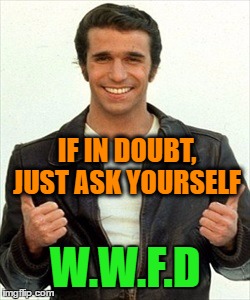 WWFD |  IF IN DOUBT, JUST ASK YOURSELF; W.W.F.D | image tagged in fonzie,fonzielegend,the fonz,ayyy,wwfd | made w/ Imgflip meme maker