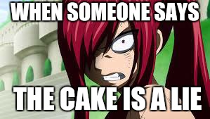 erza angry | WHEN SOMEONE SAYS; THE CAKE IS A LIE | image tagged in erza angry | made w/ Imgflip meme maker