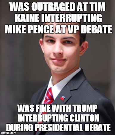 College Conservative  | WAS OUTRAGED AT TIM KAINE INTERRUPTING MIKE PENCE AT VP DEBATE; WAS FINE WITH TRUMP INTERRUPTING CLINTON DURING PRESIDENTIAL DEBATE | image tagged in college conservative | made w/ Imgflip meme maker