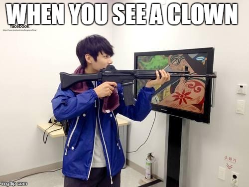 Kpop fans be like | WHEN YOU SEE A CLOWN | image tagged in kpop fans be like | made w/ Imgflip meme maker