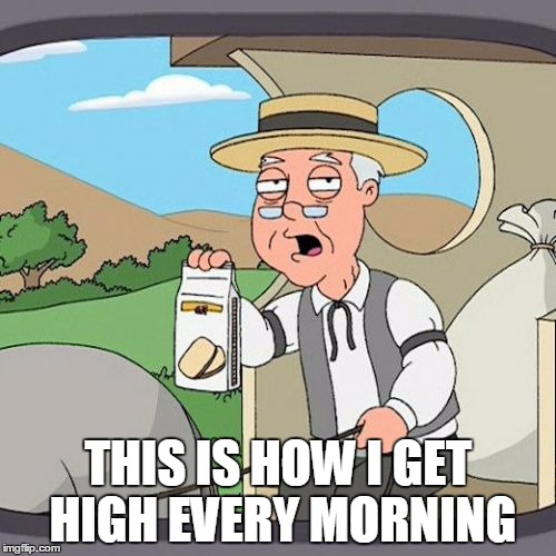 Pepperidge Farm Remembers | THIS IS HOW I GET HIGH EVERY MORNING | image tagged in memes,pepperidge farm remembers | made w/ Imgflip meme maker