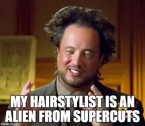 Ancient Aliens | MY HAIRSTYLIST IS AN ALIEN FROM SUPERCUTS | image tagged in memes,ancient aliens | made w/ Imgflip meme maker