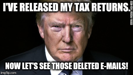 tit for tat | I'VE RELEASED MY TAX RETURNS. NOW LET'S SEE THOSE DELETED E-MAILS! | image tagged in politics | made w/ Imgflip meme maker