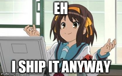 Haruhi Computer | EH I SHIP IT ANYWAY | image tagged in haruhi computer | made w/ Imgflip meme maker