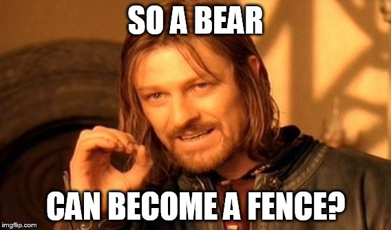One Does Not Simply Meme | SO A BEAR CAN BECOME A FENCE? | image tagged in memes,one does not simply | made w/ Imgflip meme maker