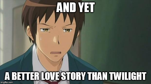Kyon WTF | AND YET A BETTER LOVE STORY THAN TWILIGHT | image tagged in kyon wtf | made w/ Imgflip meme maker