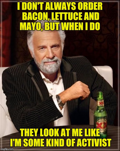 Don't even get me started on ALLbacore, lettuce and mayo!  | I DON'T ALWAYS ORDER BACON, LETTUCE AND MAYO, BUT WHEN I DO; THEY LOOK AT ME LIKE I'M SOME KIND OF ACTIVIST | image tagged in memes,the most interesting man in the world,blm,activist | made w/ Imgflip meme maker