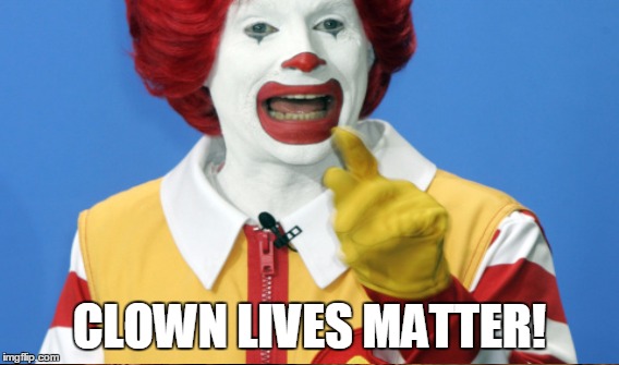 Clown Lives Matter! | CLOWN LIVES MATTER! | image tagged in clown,clowns,scary clown,i love clowns | made w/ Imgflip meme maker