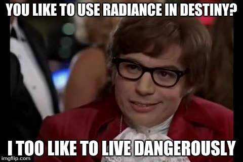 I Too Like To Live Dangerously Meme | YOU LIKE TO USE RADIANCE IN DESTINY? I TOO LIKE TO LIVE DANGEROUSLY | image tagged in memes,i too like to live dangerously | made w/ Imgflip meme maker