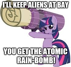 I'LL KEEP ALIENS AT BAY YOU GET THE ATOMIC RAIN-BOMB! | made w/ Imgflip meme maker