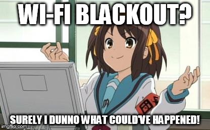 Haruhi Computer | WI-FI BLACKOUT? SURELY I DUNNO WHAT COULD'VE HAPPENED! | image tagged in haruhi computer | made w/ Imgflip meme maker