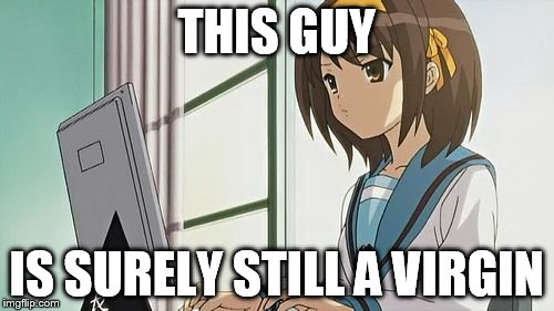 Haruhi Annoyed | THIS GUY IS SURELY STILL A VIRGIN | image tagged in haruhi annoyed | made w/ Imgflip meme maker