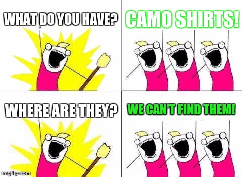 WHERE ARE THEM CAMOS??? | WHAT DO YOU HAVE? CAMO SHIRTS! WE CAN'T FIND THEM! WHERE ARE THEY? | image tagged in memes,what do we want,camouflage,camo,funny,x all the y | made w/ Imgflip meme maker