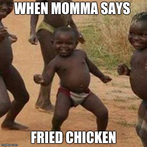 Third World Success Kid Meme | WHEN MOMMA SAYS; FRIED CHICKEN | image tagged in memes,third world success kid | made w/ Imgflip meme maker