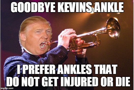 trumpet | GOODBYE KEVINS ANKLE; I PREFER ANKLES THAT DO NOT GET INJURED OR DIE | image tagged in trumpet | made w/ Imgflip meme maker