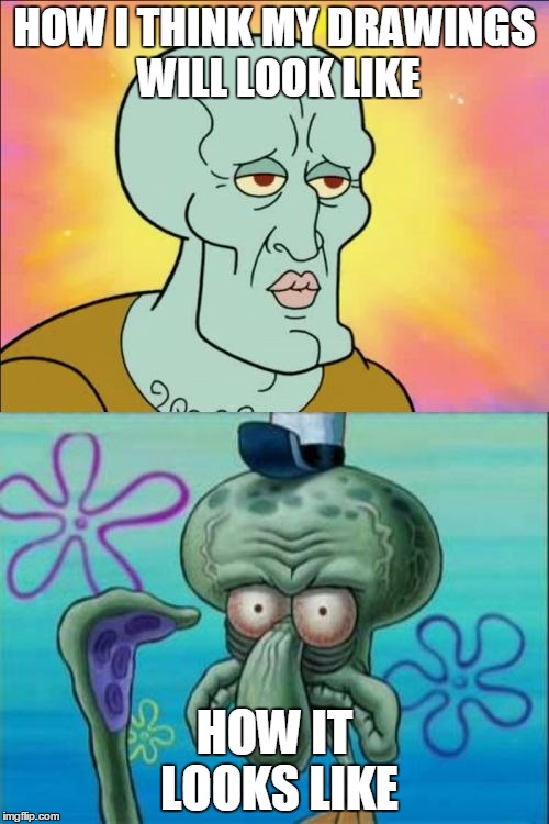 Squidward | HOW I THINK MY DRAWINGS WILL LOOK LIKE; HOW IT LOOKS LIKE | image tagged in memes,squidward | made w/ Imgflip meme maker