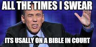 all the times | ALL THE TIMES I SWEAR ITS USALLY ON A BIBLE IN COURT | image tagged in all the times | made w/ Imgflip meme maker