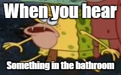 Spongegar | When you hear; Something in the bathroom | image tagged in memes,spongegar | made w/ Imgflip meme maker