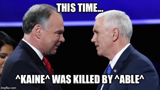 THIS TIME... ^KAINE^ WAS KILLED BY ^ABLE^ | image tagged in kaine-pence | made w/ Imgflip meme maker