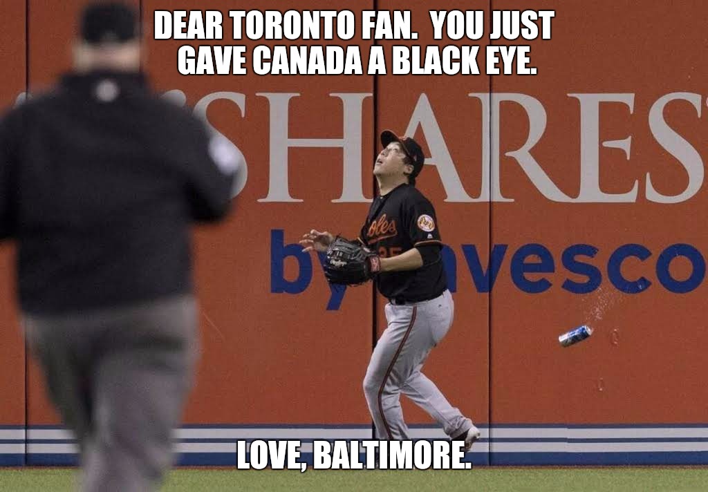 One bad apple | DEAR TORONTO FAN.  YOU JUST GAVE CANADA A BLACK EYE. LOVE, BALTIMORE. | image tagged in memes,toronto blue jays,baltimore,canada,major league baseball,toronto | made w/ Imgflip meme maker