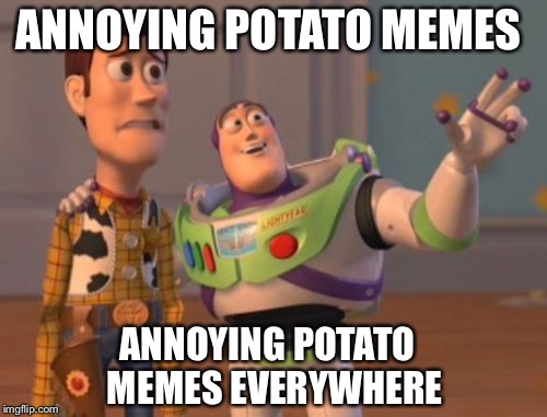 X, X Everywhere Meme | ANNOYING POTATO MEMES; ANNOYING POTATO 
MEMES EVERYWHERE | image tagged in memes,x x everywhere | made w/ Imgflip meme maker