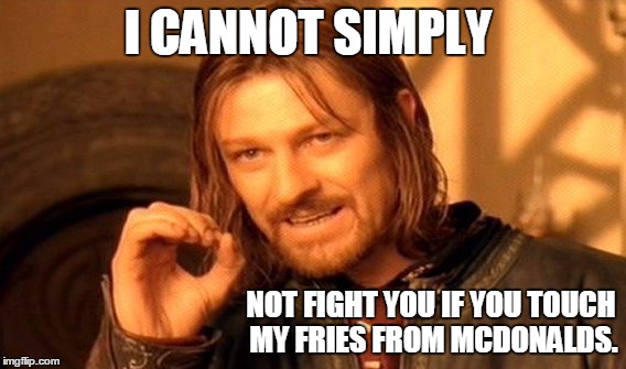 Touch my fries and die | I CANNOT SIMPLY; NOT FIGHT YOU IF YOU TOUCH MY FRIES FROM MCDONALDS. | image tagged in memes,one does not simply,fries | made w/ Imgflip meme maker