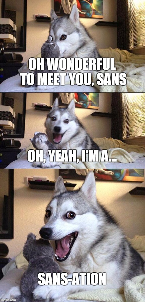 Why must you be like Sans | OH WONDERFUL TO MEET YOU, SANS; OH, YEAH, I'M A... SANS-ATION | image tagged in memes,bad pun dog,undertale,sans,bad puns | made w/ Imgflip meme maker