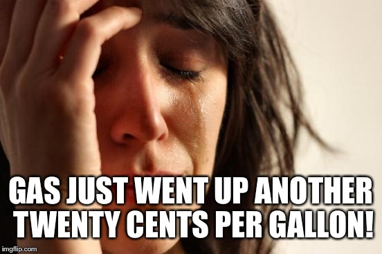 First World Problems Meme | GAS JUST WENT UP ANOTHER TWENTY CENTS PER GALLON! | image tagged in memes,first world problems | made w/ Imgflip meme maker
