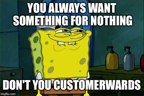 Don't You Squidward Meme | YOU ALWAYS WANT SOMETHING FOR NOTHING; DON'T YOU CUSTOMERWARDS | image tagged in memes,dont you squidward | made w/ Imgflip meme maker