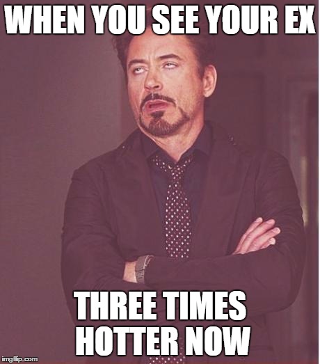 Face You Make Robert Downey Jr Meme | WHEN YOU SEE YOUR EX; THREE TIMES HOTTER NOW | image tagged in memes,face you make robert downey jr | made w/ Imgflip meme maker