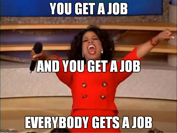 Oprah You Get A Meme | YOU GET A JOB EVERYBODY GETS A JOB AND YOU GET A JOB | image tagged in memes,oprah you get a | made w/ Imgflip meme maker