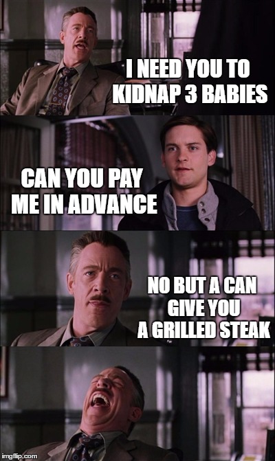 Spiderman Laugh | I NEED YOU TO KIDNAP 3 BABIES; CAN YOU PAY ME IN ADVANCE; NO BUT A CAN GIVE YOU A GRILLED STEAK | image tagged in memes,spiderman laugh | made w/ Imgflip meme maker