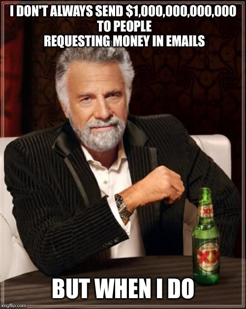 The Most Interesting Man In The World Meme | I DON'T ALWAYS SEND $1,000,000,000,000 TO PEOPLE REQUESTING MONEY IN EMAILS BUT WHEN I DO | image tagged in memes,the most interesting man in the world | made w/ Imgflip meme maker