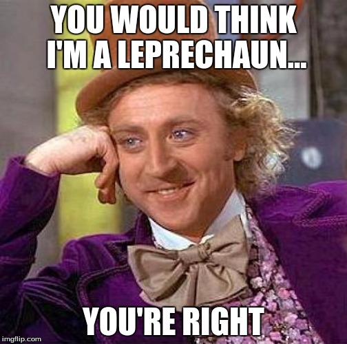 Creepy Condescending Wonka Meme | YOU WOULD THINK I'M A LEPRECHAUN... YOU'RE RIGHT | image tagged in memes,creepy condescending wonka | made w/ Imgflip meme maker