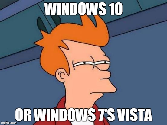 Futurama Fry Meme | WINDOWS 10; OR WINDOWS 7'S VISTA | image tagged in memes,futurama fry | made w/ Imgflip meme maker