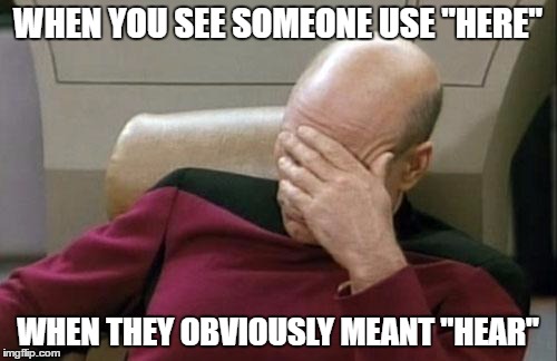 Captain Picard Facepalm Meme | WHEN YOU SEE SOMEONE USE "HERE" WHEN THEY OBVIOUSLY MEANT "HEAR" | image tagged in memes,captain picard facepalm | made w/ Imgflip meme maker