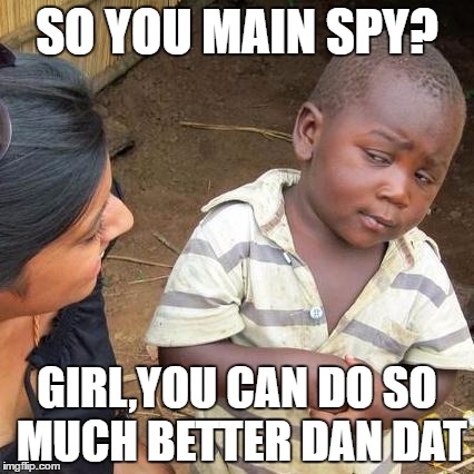 Third World Skeptical Kid | SO YOU MAIN SPY? GIRL,YOU CAN DO SO MUCH BETTER DAN DAT | image tagged in memes,third world skeptical kid | made w/ Imgflip meme maker