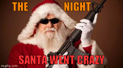 War on Christmas | THE                 NIGHT; SANTA WENT CRAZY | image tagged in war on christmas | made w/ Imgflip meme maker