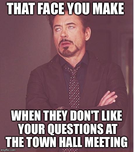 Face You Make Robert Downey Jr Meme | THAT FACE YOU MAKE; WHEN THEY DON'T LIKE YOUR QUESTIONS AT THE TOWN HALL MEETING | image tagged in memes,face you make robert downey jr | made w/ Imgflip meme maker