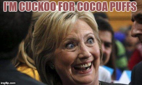 cuckoo | I'M CUCKOO FOR COCOA PUFFS | image tagged in hillary clinton | made w/ Imgflip meme maker