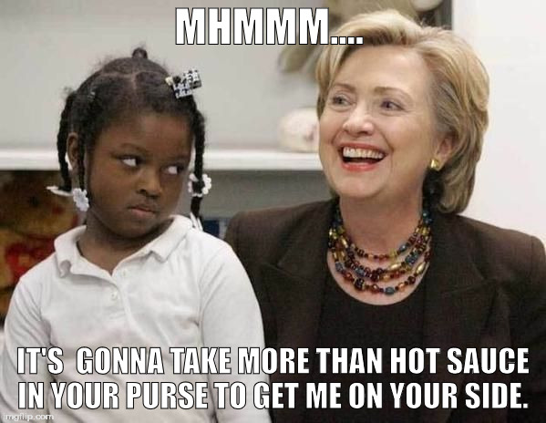 Hillary Clinton  | MHMMM.... IT'S  GONNA TAKE MORE THAN HOT SAUCE IN YOUR PURSE TO GET ME ON YOUR SIDE. | image tagged in hillary clinton | made w/ Imgflip meme maker