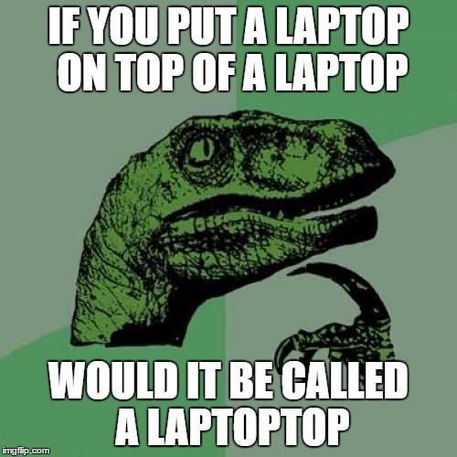 Philosoraptor Meme | IF YOU PUT A LAPTOP ON TOP OF A LAPTOP; WOULD IT BE CALLED A LAPTOPTOP | image tagged in memes,philosoraptor | made w/ Imgflip meme maker