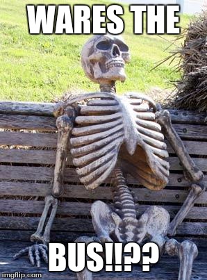 Waiting Skeleton | WARES THE; BUS!!?? | image tagged in memes,waiting skeleton | made w/ Imgflip meme maker