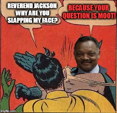 Any famous person besides batman can slap robin anyone | REVEREND JACKSON WHY ARE YOU SLAPPING MY FACE? BECAUSE YOUR QUESTION IS MOOT! | image tagged in memes,batman slapping robin | made w/ Imgflip meme maker