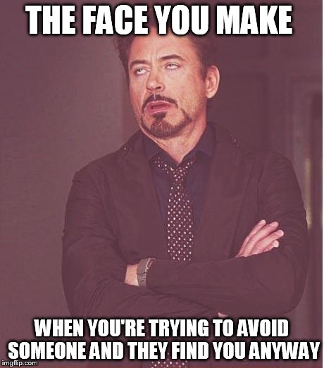 Face You Make Robert Downey Jr | THE FACE YOU MAKE; WHEN YOU'RE TRYING TO AVOID SOMEONE AND THEY FIND YOU ANYWAY | image tagged in memes,face you make robert downey jr | made w/ Imgflip meme maker